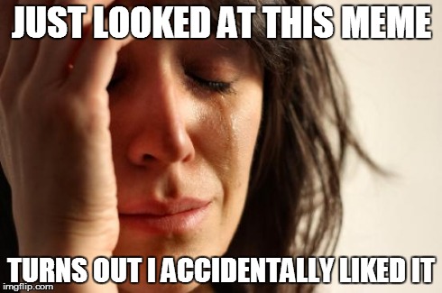 First World Problems Meme | JUST LOOKED AT THIS MEME TURNS OUT I ACCIDENTALLY LIKED IT | image tagged in memes,first world problems | made w/ Imgflip meme maker