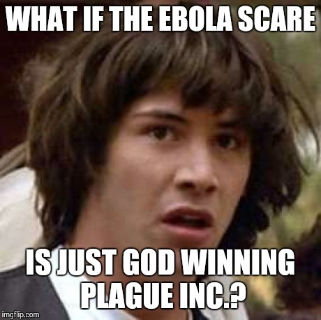 Conspiracy Keanu | WHAT IF THE EBOLA SCARE IS JUST GOD WINNING PLAGUE INC.? | image tagged in memes,conspiracy keanu | made w/ Imgflip meme maker