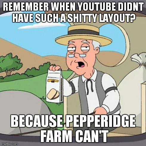 Pepperidge Farm Remembers | REMEMBER WHEN YOUTUBE DIDNT HAVE SUCH A SHITTY LAYOUT? BECAUSE PEPPERIDGE FARM CAN'T | image tagged in memes,pepperidge farm remembers | made w/ Imgflip meme maker