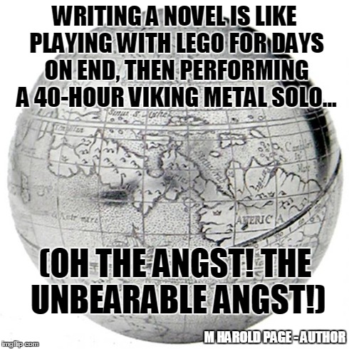 Writing a novel is fun! | WRITING A NOVEL IS LIKE PLAYING WITH LEGO FOR DAYS ON END, THEN PERFORMING A 40-HOUR VIKING METAL SOLO... (OH THE ANGST! THE UNBEARABLE ANGS | image tagged in world | made w/ Imgflip meme maker