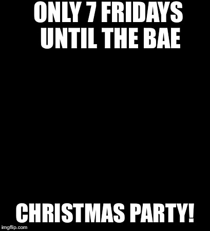Buddy The Elf Meme | ONLY 7 FRIDAYS UNTIL THE BAE CHRISTMAS PARTY! | image tagged in memes,buddy the elf | made w/ Imgflip meme maker