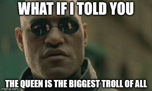 Matrix Morpheus | WHAT IF I TOLD YOU THE QUEEN IS THE BIGGEST TROLL OF ALL | image tagged in memes,matrix morpheus | made w/ Imgflip meme maker