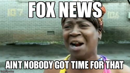 Ain't Nobody Got Time For That Meme | FOX NEWS AINT NOBODY GOT TIME FOR THAT | image tagged in memes,aint nobody got time for that | made w/ Imgflip meme maker