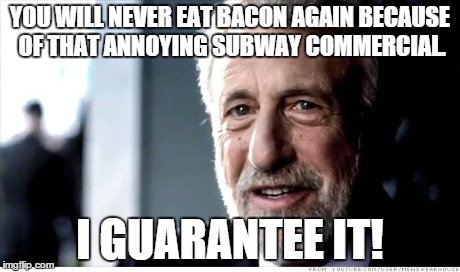 I Guarantee It Meme | YOU WILL NEVER EAT BACON AGAIN BECAUSE OF THAT ANNOYING SUBWAY COMMERCIAL. I GUARANTEE IT! | image tagged in memes,i guarantee it | made w/ Imgflip meme maker