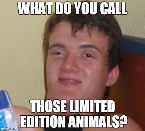 10 Guy Meme | WHAT DO YOU CALL THOSE LIMITED EDITION ANIMALS? | image tagged in memes,10 guy,AdviceAnimals | made w/ Imgflip meme maker