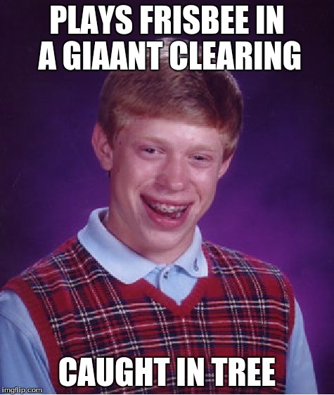 Bad Luck Brian | PLAYS FRISBEE IN A GIAANT CLEARING CAUGHT IN TREE | image tagged in memes,bad luck brian | made w/ Imgflip meme maker