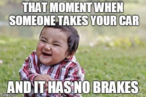 Evil Toddler | THAT MOMENT WHEN SOMEONE TAKES YOUR CAR AND IT HAS NO BRAKES | image tagged in memes,evil toddler | made w/ Imgflip meme maker