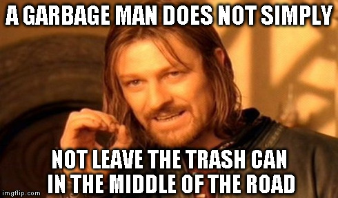 One Does Not Simply | A GARBAGE MAN DOES NOT SIMPLY NOT LEAVE THE TRASH CAN IN THE MIDDLE OF THE ROAD | image tagged in memes,one does not simply | made w/ Imgflip meme maker