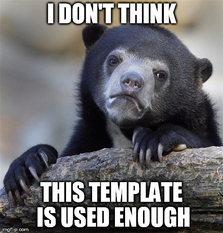 Confession Bear Meme | I DON'T THINK THIS TEMPLATE IS USED ENOUGH | image tagged in memes,confession bear | made w/ Imgflip meme maker