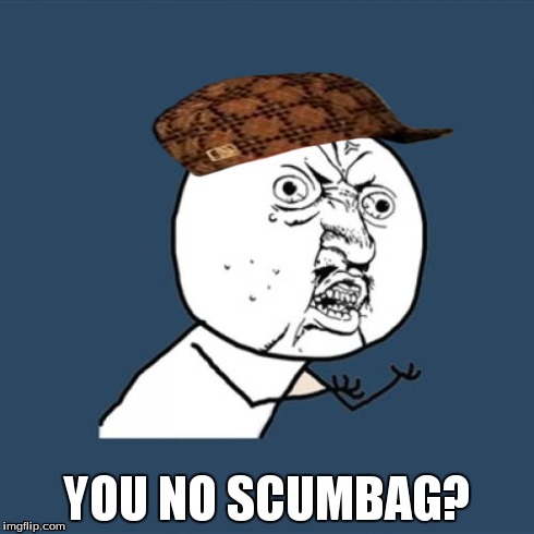 Y U No | YOU NO SCUMBAG? | image tagged in memes,y u no,scumbag | made w/ Imgflip meme maker