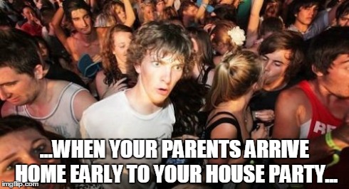 Sudden Clarity Clarence | ...WHEN YOUR PARENTS ARRIVE HOME EARLY TO YOUR HOUSE PARTY... | image tagged in memes,sudden clarity clarence | made w/ Imgflip meme maker
