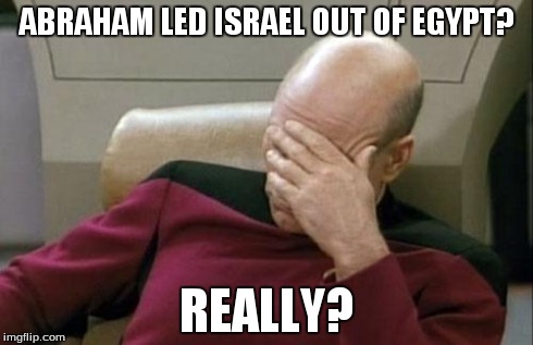 Captain Picard Facepalm | ABRAHAM LED ISRAEL OUT OF EGYPT? REALLY? | image tagged in memes,captain picard facepalm | made w/ Imgflip meme maker