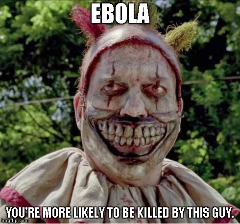 More likely than Ebola | EBOLA YOU'RE MORE LIKELY TO BE KILLED BY THIS GUY. | image tagged in ebola,american horror story,clown,twisty | made w/ Imgflip meme maker