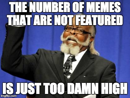 Too Damn High | THE NUMBER OF MEMES THAT ARE NOT FEATURED IS JUST TOO DAMN HIGH | image tagged in memes,too damn high | made w/ Imgflip meme maker