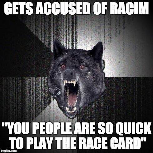 Insanity Wolf Meme | GETS ACCUSED OF RACIM "YOU PEOPLE ARE SO QUICK TO PLAY THE RACE CARD" | image tagged in memes,insanity wolf,AdviceAnimals | made w/ Imgflip meme maker