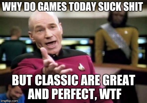 Picard Wtf | WHY DO GAMES TODAY SUCK SHIT BUT CLASSIC ARE GREAT AND PERFECT,
WTF | image tagged in memes,picard wtf | made w/ Imgflip meme maker