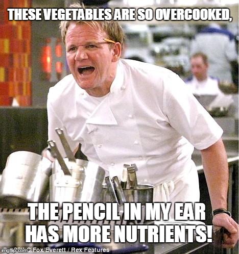 Chef Gordon Ramsay | THESE VEGETABLES ARE SO OVERCOOKED, THE PENCIL IN MY EAR HAS MORE NUTRIENTS! | image tagged in memes,chef gordon ramsay | made w/ Imgflip meme maker
