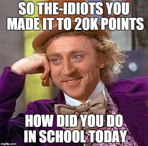 Creepy Condescending Wonka | SO THE-IDIOTS YOU MADE IT TO 20K POINTS HOW DID YOU DO IN SCHOOL TODAY | image tagged in memes,creepy condescending wonka | made w/ Imgflip meme maker