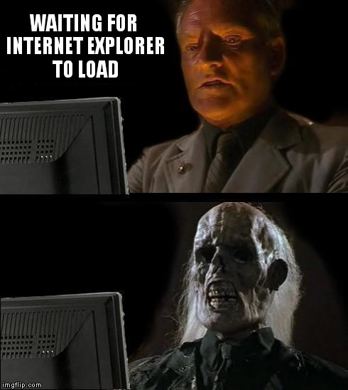 Waiting for internet explorer to load | WAITING FOR INTERNET EXPLORER TO LOAD | image tagged in memes,ill just wait here,internet explorer,funny,waiting,indiana jones | made w/ Imgflip meme maker