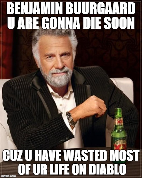 The Most Interesting Man In The World | BENJAMIN BUURGAARD U ARE GONNA DIE SOON CUZ U HAVE WASTED MOST OF UR LIFE ON DIABLO | image tagged in memes,the most interesting man in the world | made w/ Imgflip meme maker