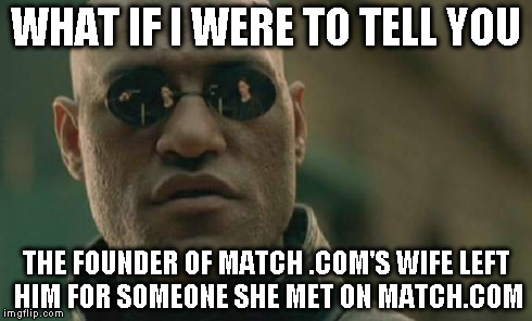 Matrix Morpheus Meme | WHAT IF I WERE TO TELL YOU THE FOUNDER OF MATCH .COM'S WIFE LEFT HIM FOR SOMEONE SHE MET ON MATCH.COM | image tagged in memes,matrix morpheus | made w/ Imgflip meme maker
