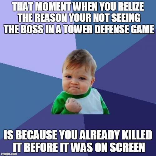 Success Kid | THAT MOMENT WHEN YOU RELIZE THE REASON YOUR NOT SEEING THE BOSS IN A TOWER DEFENSE GAME IS BECAUSE YOU ALREADY KILLED IT BEFORE IT WAS ON SC | image tagged in memes,success kid | made w/ Imgflip meme maker