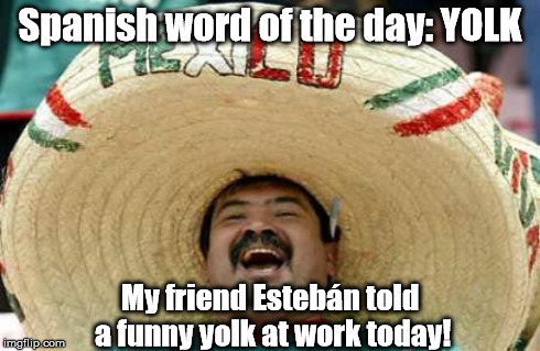 I couldn't stop laughing! | Spanish word of the day: YOLK My friend EstebÃ¡n told a funny yolk at work today! | image tagged in happy mexican,memes,meme | made w/ Imgflip meme maker