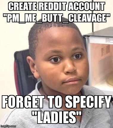 Minor Mistake Marvin | CREATE REDDIT ACCOUNT "PM_ME_BUTT_CLEAVAGE" FORGET TO SPECIFY "LADIES" | image tagged in minor mistake marvin,AdviceAnimals | made w/ Imgflip meme maker