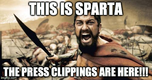 Sparta Leonidas | THIS IS SPARTA THE PRESS CLIPPINGS ARE HERE!!! | image tagged in memes,sparta leonidas | made w/ Imgflip meme maker