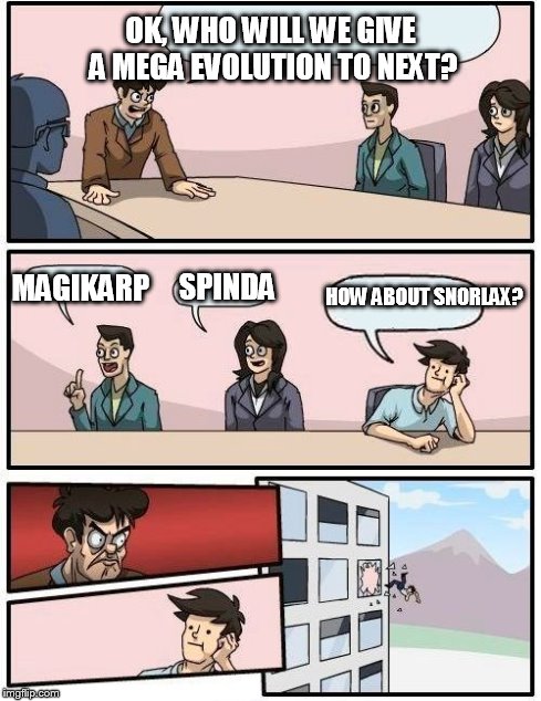 How I'm beginning to think Konami and Gamefreak thinks. | OK, WHO WILL WE GIVE A MEGA EVOLUTION TO NEXT? MAGIKARP SPINDA HOW ABOUT SNORLAX? | image tagged in memes,boardroom meeting suggestion | made w/ Imgflip meme maker