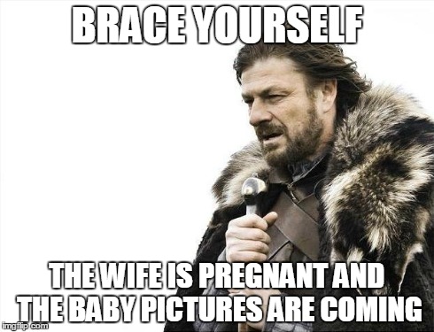 Brace Yourselves X is Coming Meme | BRACE YOURSELF THE WIFE IS PREGNANT AND THE BABY PICTURES ARE COMING | image tagged in memes,brace yourselves x is coming | made w/ Imgflip meme maker