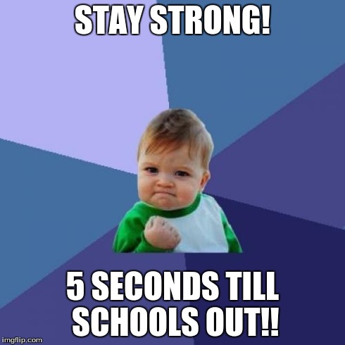Success Kid Meme | STAY STRONG! 5 SECONDS TILL SCHOOLS OUT!! | image tagged in memes,success kid | made w/ Imgflip meme maker