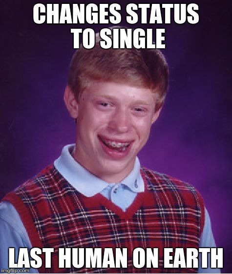 Bad Luck Brian Meme | CHANGES STATUS TO SINGLE LAST HUMAN ON EARTH | image tagged in memes,bad luck brian | made w/ Imgflip meme maker