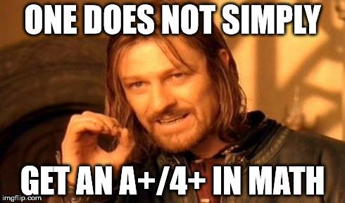 One Does Not Simply Meme | ONE DOES NOT SIMPLY GET AN A+/4+ IN MATH | image tagged in memes,one does not simply | made w/ Imgflip meme maker