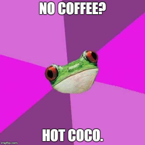 Foul Bachelorette Frog Meme | NO COFFEE? HOT COCO. | image tagged in memes,foul bachelorette frog | made w/ Imgflip meme maker