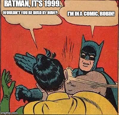 Batman Slapping Robin | BATMAN, IT'S 1999. WOULDN'T YOU BE DEAD BY NOW? I'M IN A COMIC, ROBIN! | image tagged in memes,batman slapping robin | made w/ Imgflip meme maker