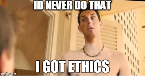 ID NEVER DO THAT I GOT ETHICS | image tagged in i got ethics | made w/ Imgflip meme maker