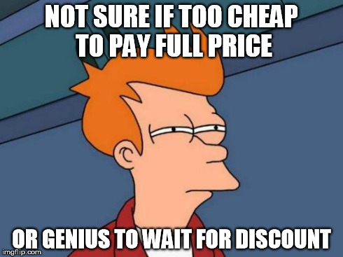 Futurama Fry | NOT SURE IF TOO CHEAP TO PAY FULL PRICE OR GENIUS TO WAIT FOR DISCOUNT | image tagged in memes,futurama fry | made w/ Imgflip meme maker