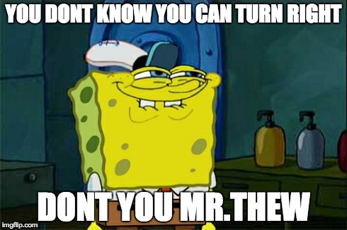 Don't You Squidward Meme | YOU DONT KNOW YOU CAN TURN RIGHT DONT YOU MR.THEW | image tagged in memes,dont you squidward | made w/ Imgflip meme maker