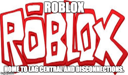 ROBLOX HOME TO LAG CENTRAL AND DISCONNECTIONS. | made w/ Imgflip meme maker