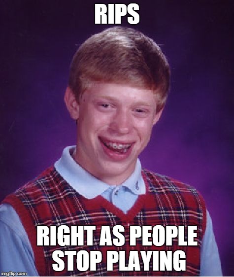 Bad Luck Brian Meme | RIPS RIGHT AS PEOPLE STOP PLAYING | image tagged in memes,bad luck brian | made w/ Imgflip meme maker