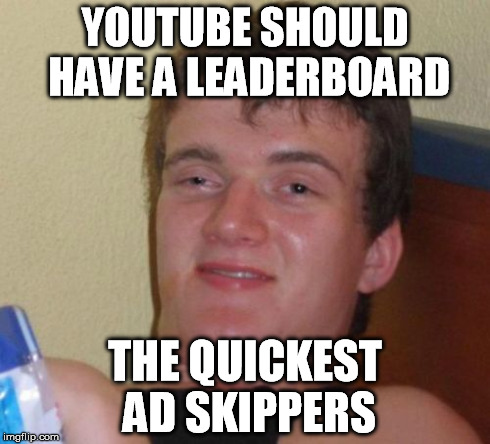 I keep breaking my own record at it | YOUTUBE SHOULD HAVE A LEADERBOARD THE QUICKEST AD SKIPPERS | image tagged in memes,10 guy,youtube | made w/ Imgflip meme maker