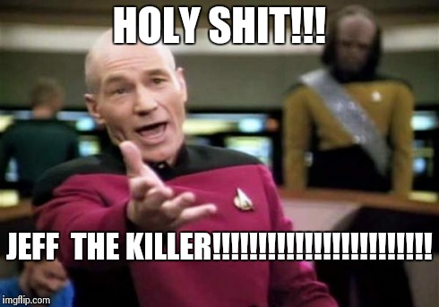 Picard Wtf Meme | HOLY SHIT!!! JEFF  THE KILLER!!!!!!!!!!!!!!!!!!!!!!!! | image tagged in memes,picard wtf | made w/ Imgflip meme maker