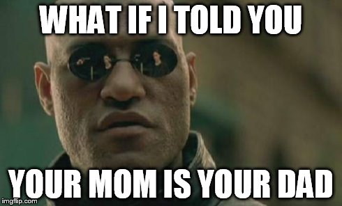 Matrix Morpheus | WHAT IF I TOLD YOU YOUR MOM IS YOUR DAD | image tagged in memes,matrix morpheus | made w/ Imgflip meme maker