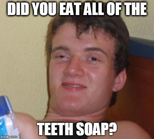 10 Guy Meme | DID YOU EAT ALL OF THE TEETH SOAP? | image tagged in memes,10 guy | made w/ Imgflip meme maker