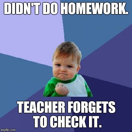 Success Kid Meme | DIDN'T DO HOMEWORK. TEACHER FORGETS TO CHECK IT. | image tagged in memes,success kid | made w/ Imgflip meme maker