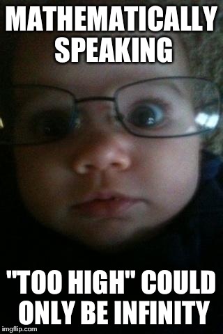 Genius Baby | MATHEMATICALLY SPEAKING "TOO HIGH" COULD ONLY BE INFINITY | image tagged in genius baby | made w/ Imgflip meme maker
