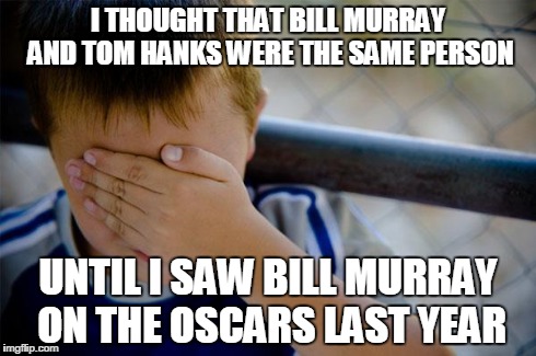 Confession Kid Meme | I THOUGHT THAT BILL MURRAY AND TOM HANKS WERE THE SAME PERSON UNTIL I SAW BILL MURRAY ON THE OSCARS LAST YEAR | image tagged in memes,confession kid | made w/ Imgflip meme maker