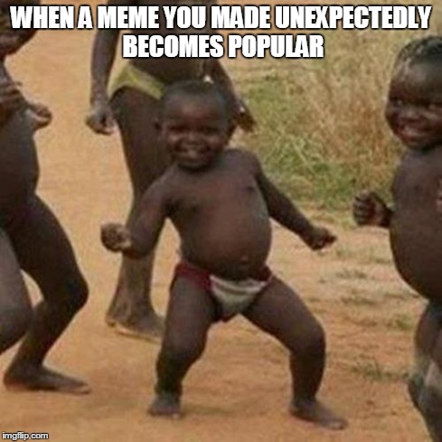 Third World Success Kid Meme | WHEN A MEME YOU MADE UNEXPECTEDLY BECOMES POPULAR | image tagged in memes,third world success kid | made w/ Imgflip meme maker