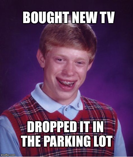 Bad Luck Brian Meme | BOUGHT NEW TV DROPPED IT IN THE PARKING LOT | image tagged in memes,bad luck brian | made w/ Imgflip meme maker